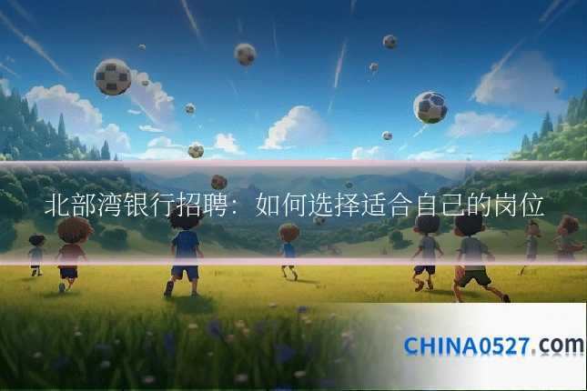 北部湾银行招聘:如何选择适合自己的岗位