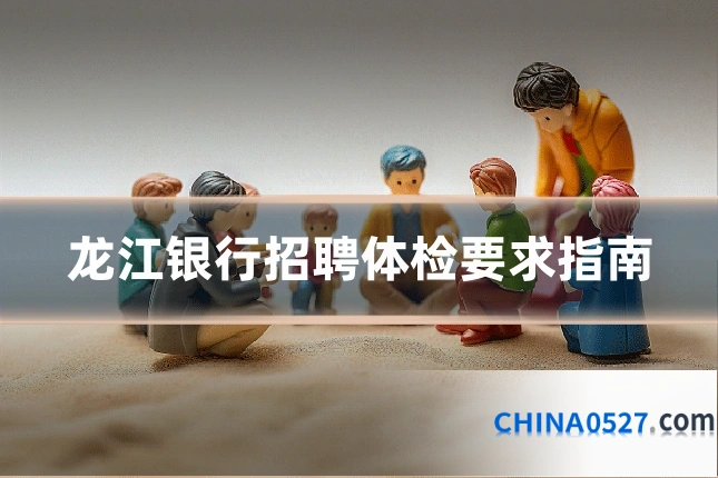 龙江银行招聘体检要求指南