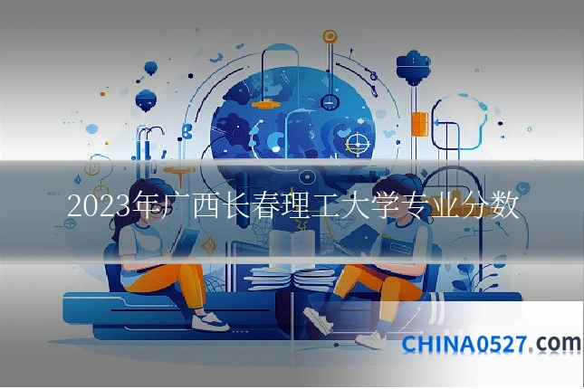 2023年广西长春理工大学专业分数