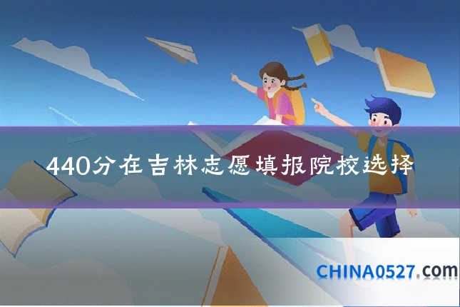 440分在吉林志愿填报院校选择