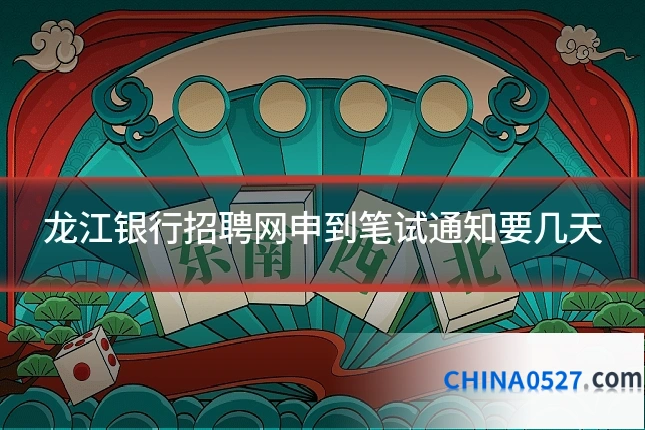 龙江银行招聘网申到笔试通知要几天