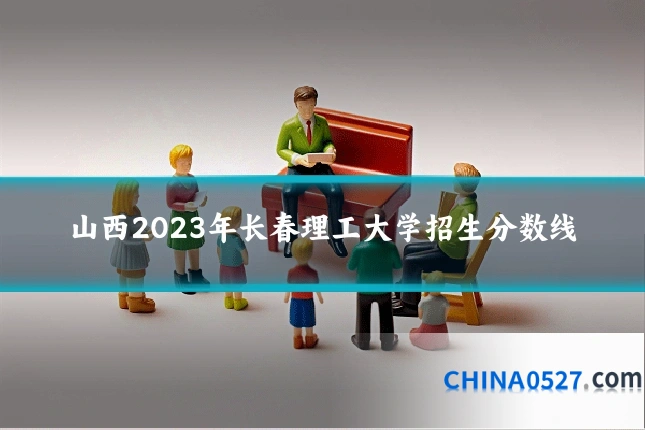山西2023年长春理工大学招生分数线