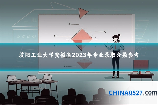 沈阳工业大学安徽省2023年专业录取分数参考