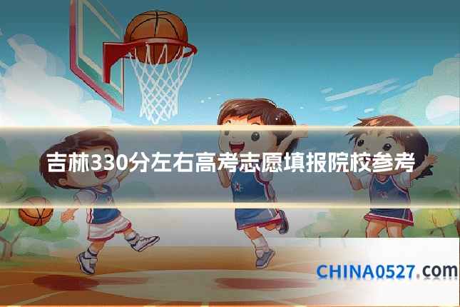 吉林330分左右高考志愿填报院校参考