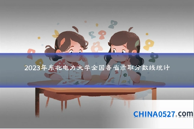 2023年东北电力大学全国各省录取分数线统计