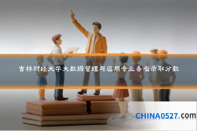 吉林财经大学大数据管理与应用专业各省录取分数