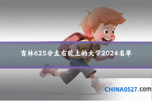 吉林625分左右能上的大学2024名单