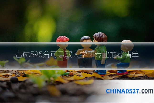 吉林595分可录取大学和专业推荐清单