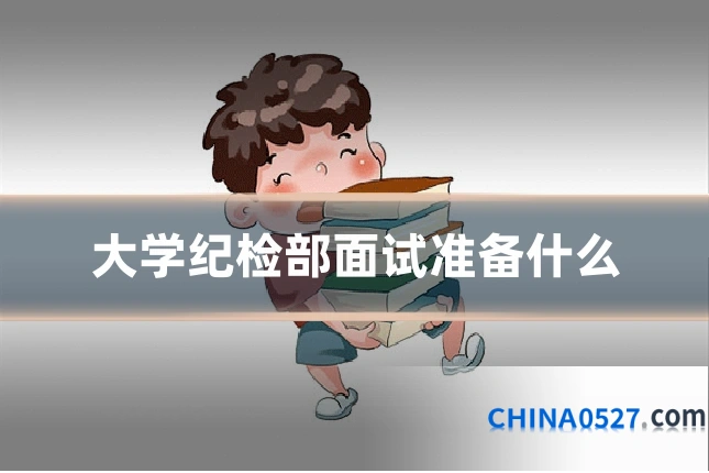 大学纪检部面试准备什么