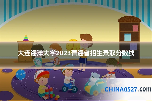 大连海洋大学2023青海省招生录取分数线