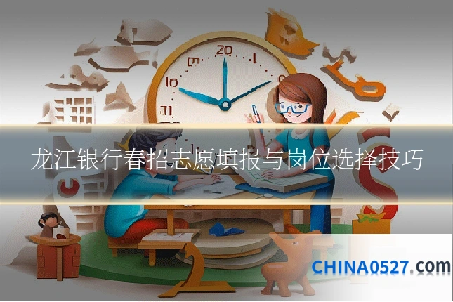 龙江银行春招志愿填报与岗位选择技巧