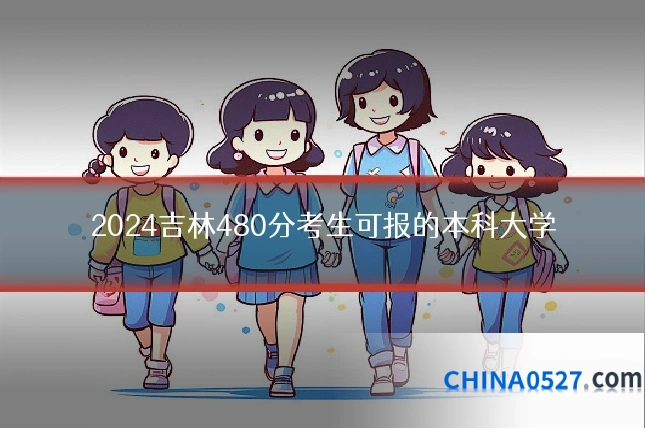 2024吉林480分考生可报的本科大学