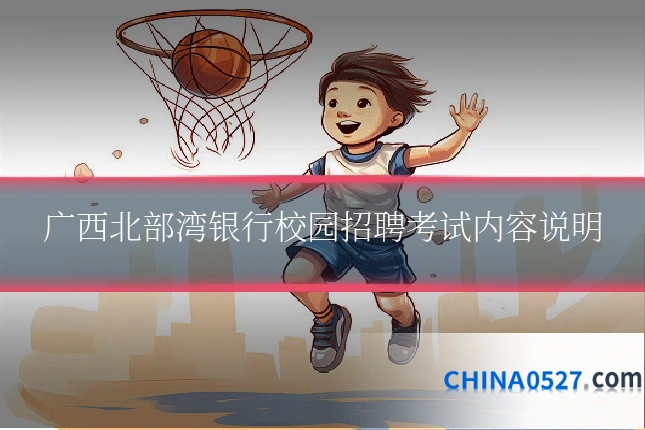 广西北部湾银行校园招聘考试内容说明