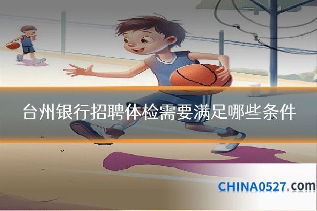 台州银行招聘体检需要满足哪些条件