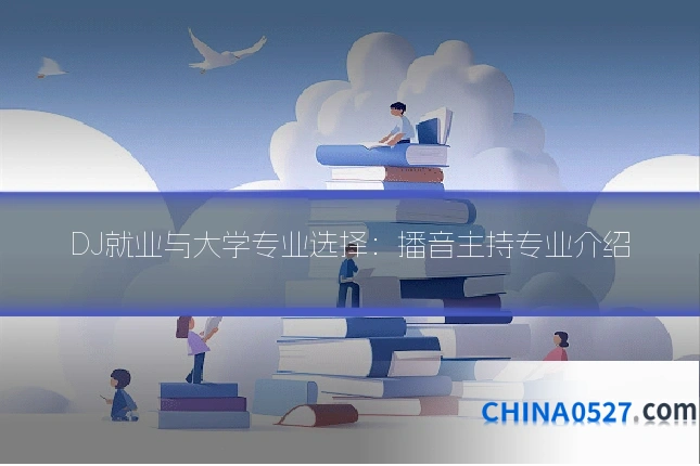 DJ就业与大学专业选择：播音主持专业介绍