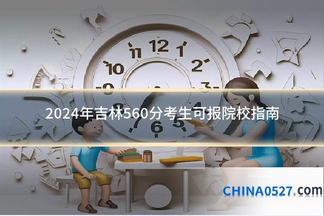 2024年吉林560分考生可报院校指南