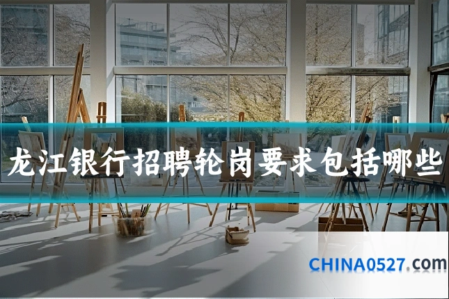 龙江银行招聘轮岗要求包括哪些
