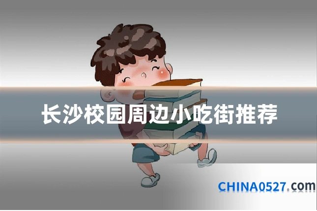 长沙校园周边小吃街推荐