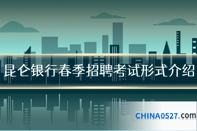 昆仑银行春季招聘考试形式介绍