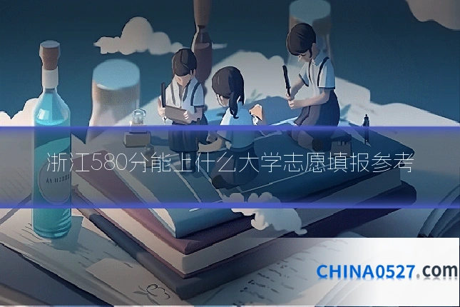浙江580分能上什么大学志愿填报参考