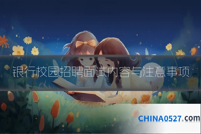 银行校园招聘面试内容与注意事项