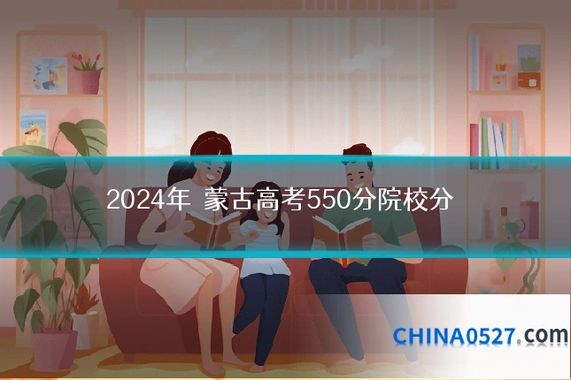 2024年內蒙古高考550分院校分數線