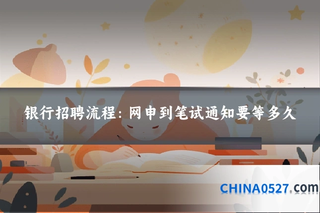 银行招聘流程:网申到笔试通知要等多久