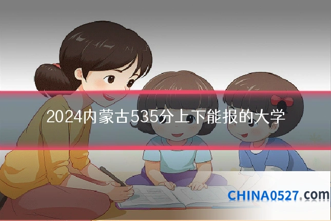 2024内蒙古535分上下能报的大学