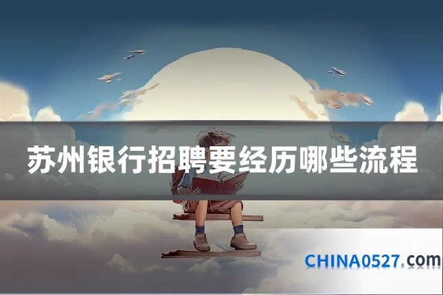 苏州银行招聘要经历哪些流程