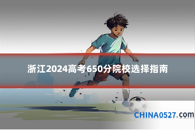 浙江2024高考650分院校选择指南