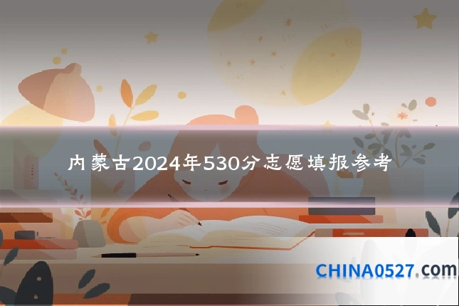 内蒙古2024年530分志愿填报参考
