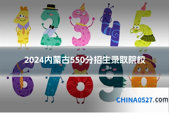2024内蒙古550分招生录取院校