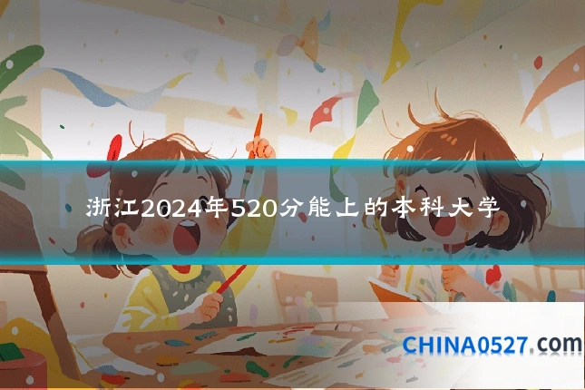 浙江2024年520分能上的本科大学