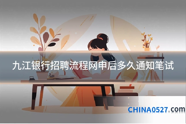 九江银行招聘流程网申后多久通知笔试
