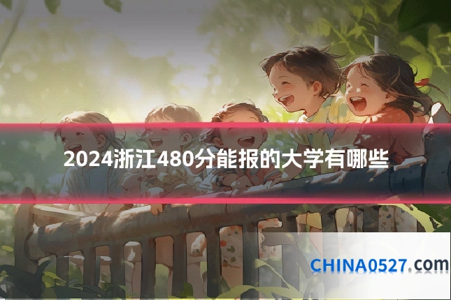 2024浙江480分能报的大学有哪些