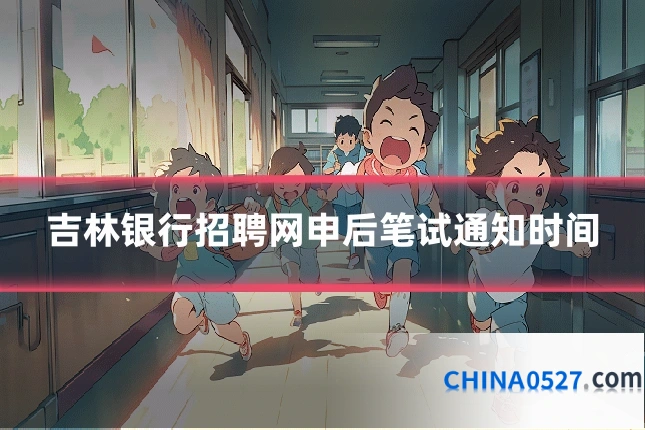 吉林银行招聘网申后笔试通知时间