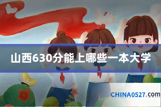 山西630分能上哪些一本大学