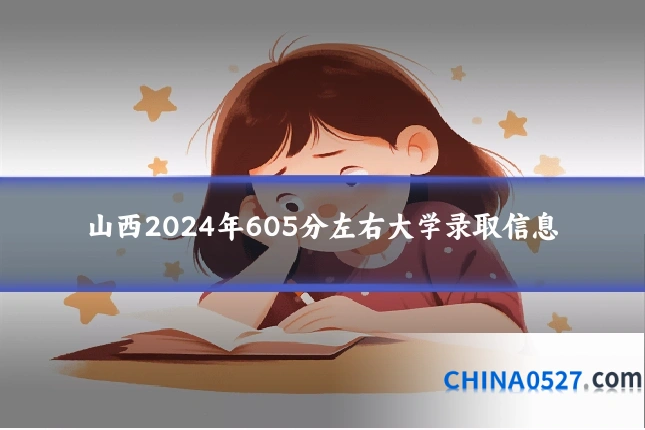 山西2024年605分左右大学录取信息