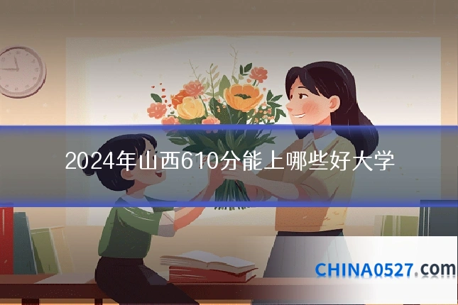 2024年山西610分能上哪些好大学