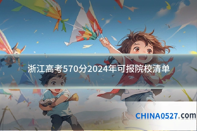 浙江高考570分2024年可报院校清单