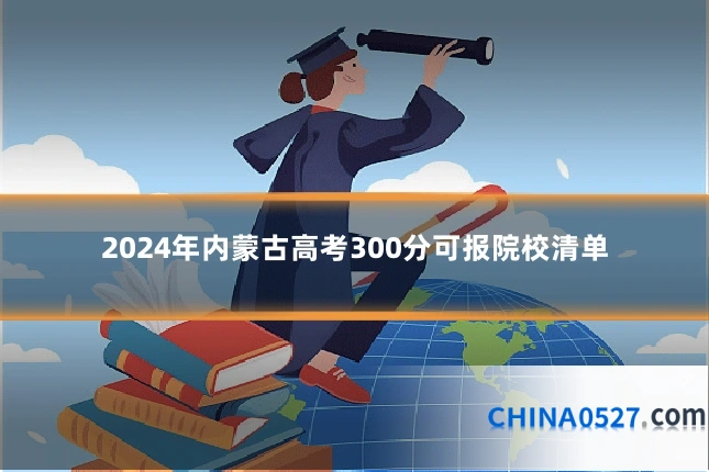 2024年内蒙古高考300分可报院校清单