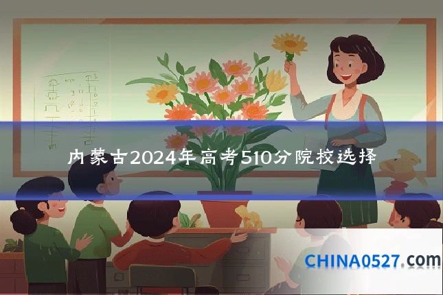 内蒙古2024年高考510分院校选择