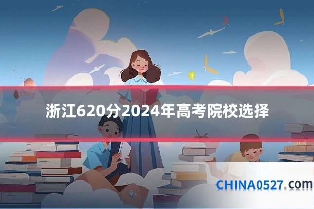 浙江620分2024年高考院校选择