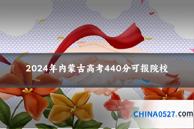 2024年内蒙古高考440分可报院校