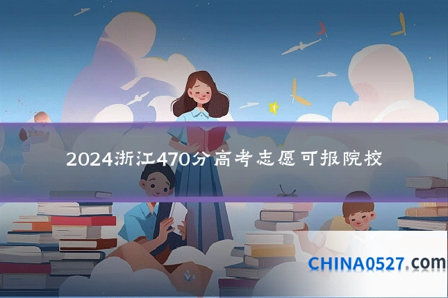 2024浙江470分高考志愿可报院校