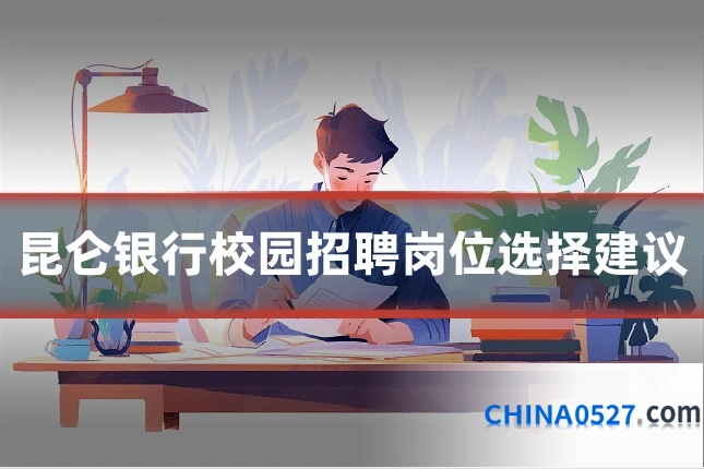 昆仑银行校园招聘岗位选择建议