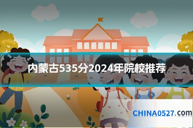 内蒙古535分2024年院校推荐