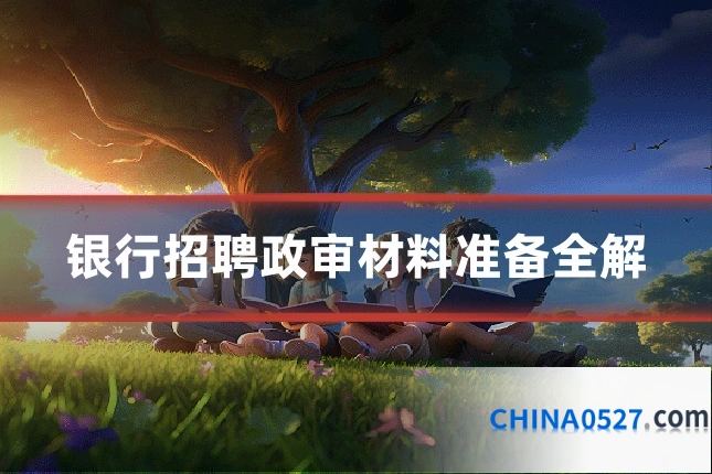 银行招聘政审材料准备全解