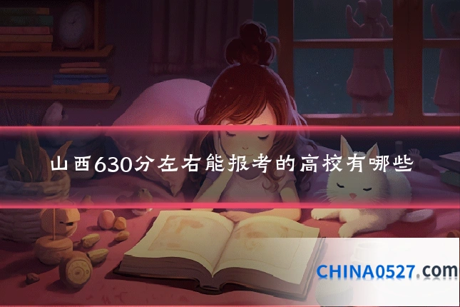 山西630分左右能报考的高校有哪些