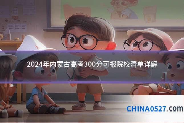 2024年内蒙古高考300分可报院校清单详解